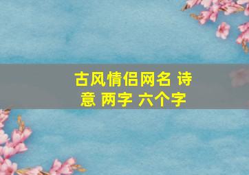 古风情侣网名 诗意 两字 六个字